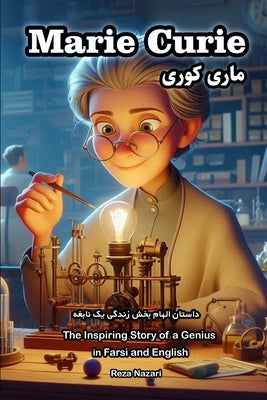 Marie Curie: The Inspiring Story of a Genius in Farsi and English by Nazari, Reza