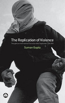 The Replication of Violence: Thoughts on International Terrorism After September 11th 2001 by Gupta, Suman