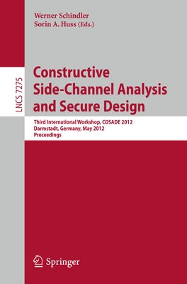 Constructive Side-Channel Analysis and Secure Design: Third International Workshop, Cosade 2012, Darmstadt, Germany, May 3-4, 2012. Proceedings by Schindler, Werner