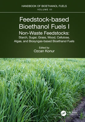 Feedstock-based Bioethanol Fuels. I. Non-Waste Feedstocks: Starch, Sugar, Grass, Wood, Cellulose, Algae, and Biosyngas-based Bioethanol Fuels by Konur, Ozcan
