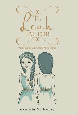The Leah Factor: Recognizing True Beauty and Worth by Henry, Cynthia M.