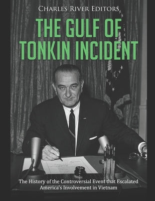 The Gulf of Tonkin Incident: The History of the Controversial Event that Escalated America's Involvement in Vietnam by Charles River