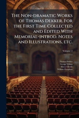 The Non-dramatic Works of Thomas Dekker. For the First Time Collected and Edited With Memorial-introd. Notes and Illustrations, etc.; Volume 2 by Dekker, Thomas
