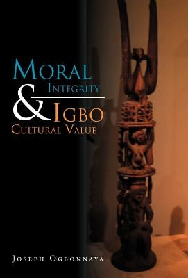 Moral Integrity & Igbo Cultural Value by Ogbonnaya, Joseph