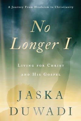 No Longer I: Living for Christ and His Gospel by Duwadi, Jaska