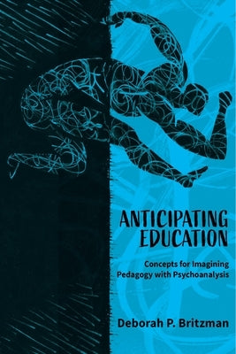 Anticipating Education: Concepts for Imagining Pedagogy with Psychoanalysis by Britzman, Deborah