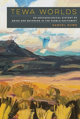 Tewa Worlds: An Archaeological History of Being and Becoming in the Pueblo Southwest by Duwe, Samuel