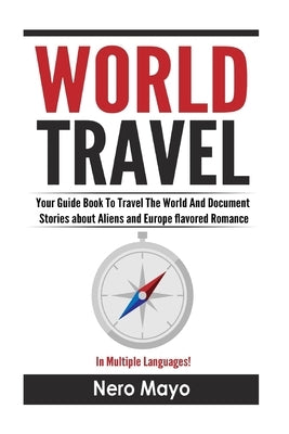 World Travel for Beginners: Your Guide Book To Travel The World And Document Stories About Aliens and Europe Flavored Romance by Mayo, Nero