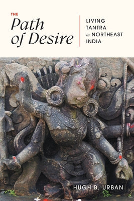 The Path of Desire: Living Tantra in Northeast India by Urban, Hugh B.