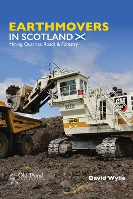 Earthmovers in Scotland: Mining, Quarries, Roads & Forestry by Wylie, David