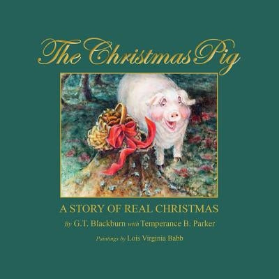 The Christmas Pig A Story of Real Christmas by G. T. Blackburn