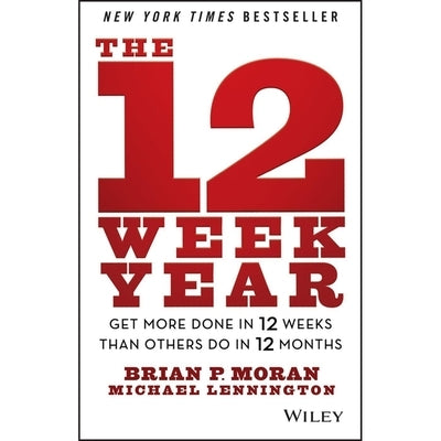 The 12 Week Year: Get More Done in 12 Weeks Than Others Do in 12 Months by Moran, Brian P.