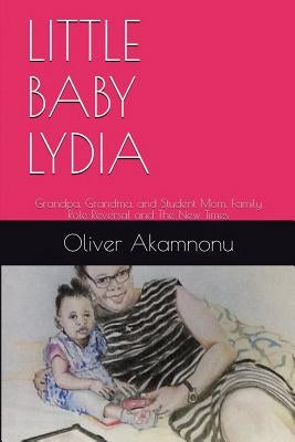 Little Baby Lydia: Grandpa, Grandma and Student Mom, Saga of family role reversal and the new times by Akamnonu, Oliver Osita