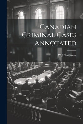 Canadian Criminal Cases Annotated by Tremeear, W. J.