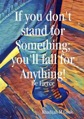 If you don't stand for something; you'lll fall for anything by Cook, Khadijah