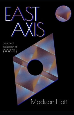 East Axis: a second collection of poetry by Hoff, Madison