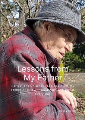 Lessons from My Father: Reflections On What I Learned From My Father And How It Continues to Help Me Every Day by Kolke, Danny