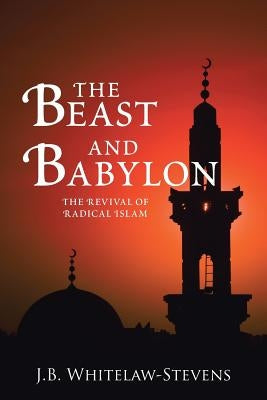 The Beast and Babylon: The Revival of Radical Islam by Whitelaw-Stevens, J. B.