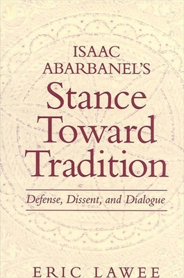Isaac Abarbanel's Stance Toward Tradition: Defense, Dissent, and Dialogue by Lawee, Eric