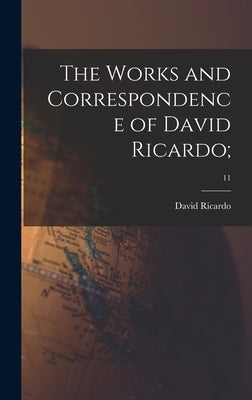 The Works and Correspondence of David Ricardo;; 11 by Ricardo, David 1772-1823
