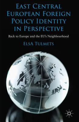 East Central European Foreign Policy Identity in Perspective: Back to Europe and the Eu's Neighbourhood by Tulmets, E.