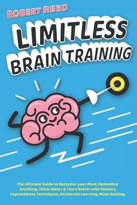Limitless Brain Training: 2 BOOKS IN 1: The Ultimate Guide to Declutter your Mind, Remember Anything, Think Faster & Learn Better with Memory Im by Reed, Robert