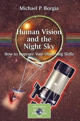 Human Vision and the Night Sky: How to Improve Your Observing Skills by Borgia, Michael