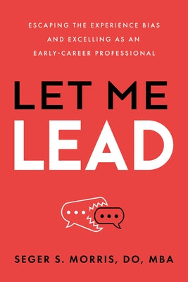Let Me Lead: Escaping the Experience Bias and Excelling as an Early-Career Professional by Morris, Seger S.
