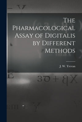 The Pharmacological Assay of Digitalis by Different Methods by Trevan, J. W. (John William)