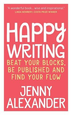 Happy Writing: Beat Your Blocks, Be Published and Find Your Flow by Alexander, Jenny