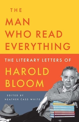 The Man Who Read Everything: The Literary Letters of Harold Bloom by Bloom, Harold