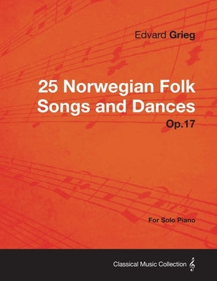 25 Norwegian Folk Songs and Dances Op.17 - For Solo Piano by Grieg, Edvard