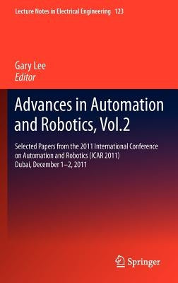 Advances in Automation and Robotics, Vol.2: Selected Papers from the 2011 International Conference on Automation and Robotics (Icar 2011), Dubai, Dece by Lee, Gary