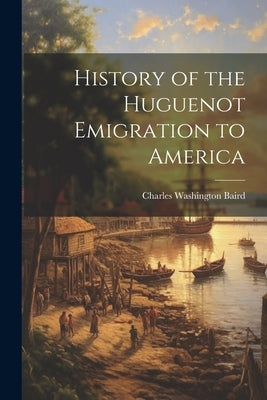 History of the Huguenot Emigration to America by Baird, Charles Washington