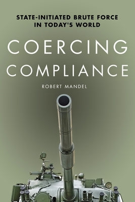 Coercing Compliance: State-Initiated Brute Force in Today's World by Mandel, Robert