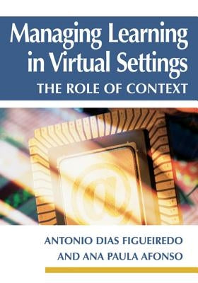 Managing Learning in Virtual Settings: The Role of Context by Dias De Figueiredo, Antonio