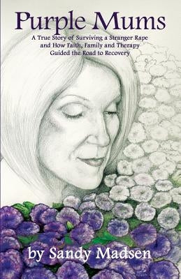 Purple Mums: A True Story of Surviving a Stranger Rape by Madsen, Sandy