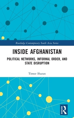 Inside Afghanistan: Political Networks, Informal Order, and State Disruption by Sharan, Timor