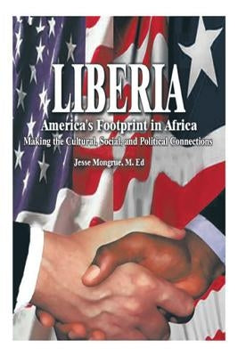Liberia: America's Footprint in Africa: Making the Cultural, Social, and Political Connections by Mongrue M. Ed, Jesse N.