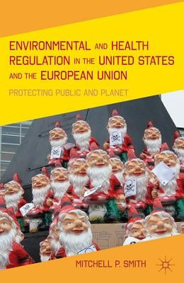 Environmental and Health Regulation in the United States and the European Union: Protecting Public and Planet by Smith, M.