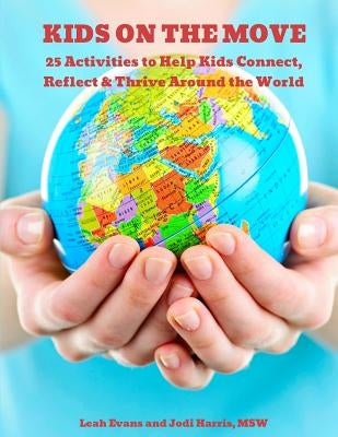 25 Activities to Help Kids Connect, Reflect & Thrive Around the World: Kids on the Move by Harris Msw, Jodi