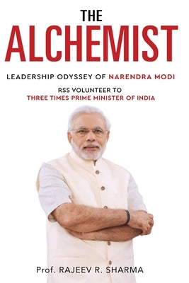 The Alchemist - Leadership Odyssey of Narendra Modi - RSS Volunteer to Three Times Prime Minister of India by R. Sharma, Rajeev