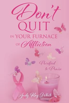 Don't Quit in Your Furnace of Affliction by White, Judy Kay