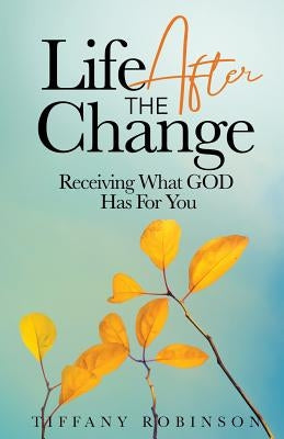 Life After The Change: Receiving What God Has For You by Robinson, Tiffany