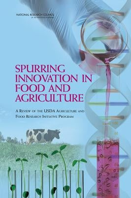 Spurring Innovation in Food and Agriculture: A Review of the USDA Agriculture and Food Research Initiative Program by National Research Council