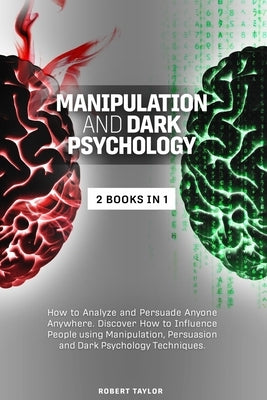 Manipulation and Dark Psychology: 2 Books in 1: How to Analyze and Persuade Anyone Anywhere. Discover How to Influence People using Manipulation, Pers by Taylor, Robert
