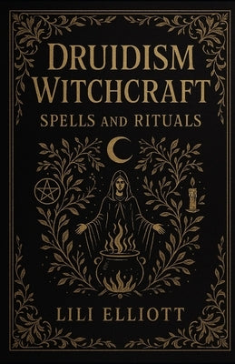 Druidism Witchcraft: Spells and Rituals by Elliot, Lili