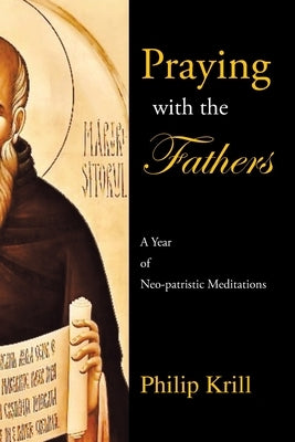 Praying with the Fathers: A Year of Neo-Patristic Meditations by Krill, Philip