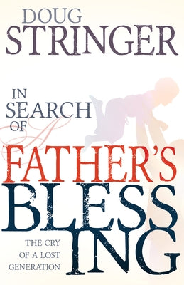 In Search of a Father's Blessing: The Cry of a Lost Generation by Stringer, Doug