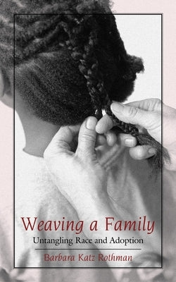 Weaving a Family: Untangling Race and Adoption by Rothman, Barbara Katz